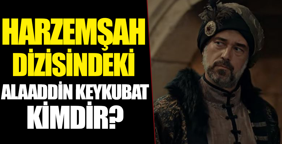 Harzemşah Dizisinde ki Alaaddin Keykubat Kimdir?