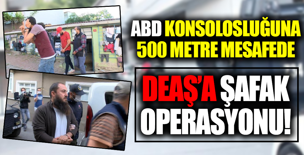 İstanbul’da DEAŞ’a şafak baskını: ABD Başkonsolosluğu'na 500 metre mesafede operasyon
