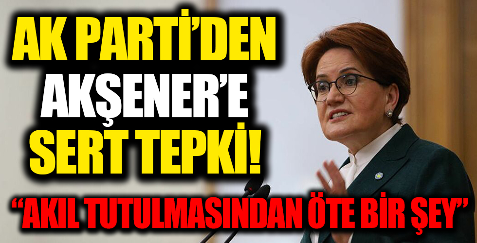 AK Parti'den Meral Akşener'e tepki: Akıl tutulmasından öte bir şey değildir