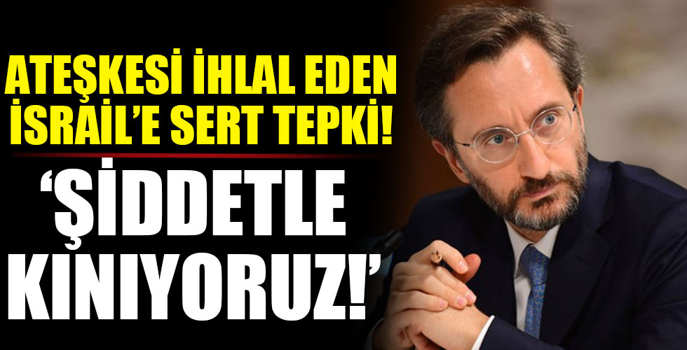 İletişim Başkanı Altun'dan ateşkesi ihlal eden İsrail'e sert tepki!