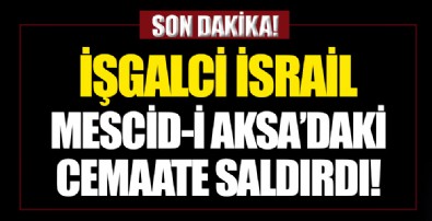 İsrail, Mescid-i Aksa’daki cemaate saldırdı
