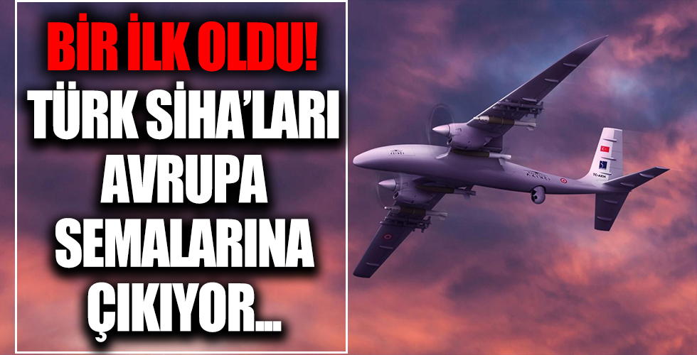 Bir ilk oldu! Türk SİHA’ları Avrupa semalarına çıkıyor