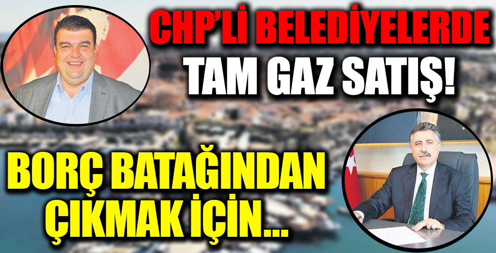 CHP’li belediyelerde tam gaz satış