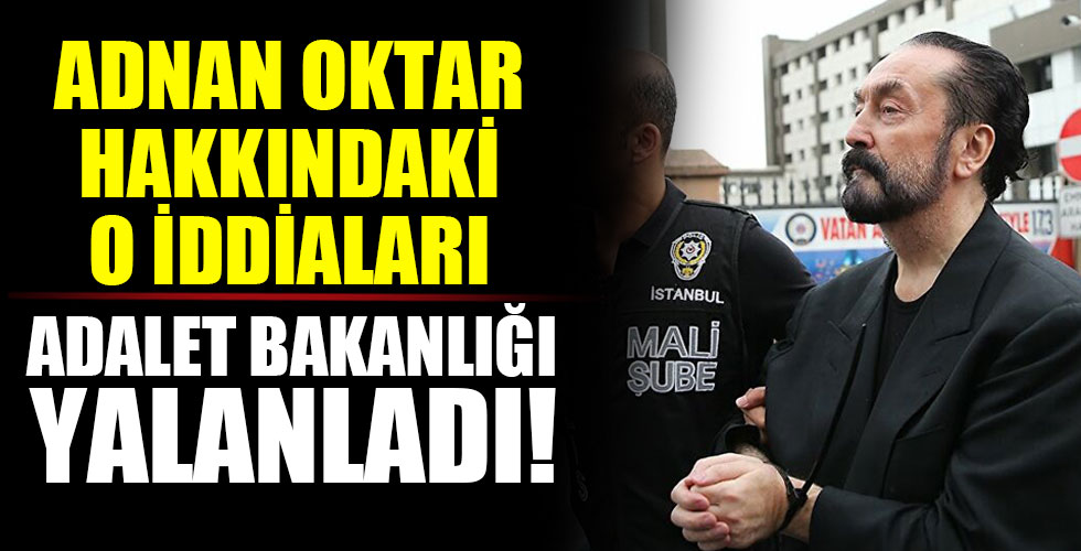 Adalet Bakanlığı'ndan Adnan Oktar hakkındaki iddialara yalanlama!