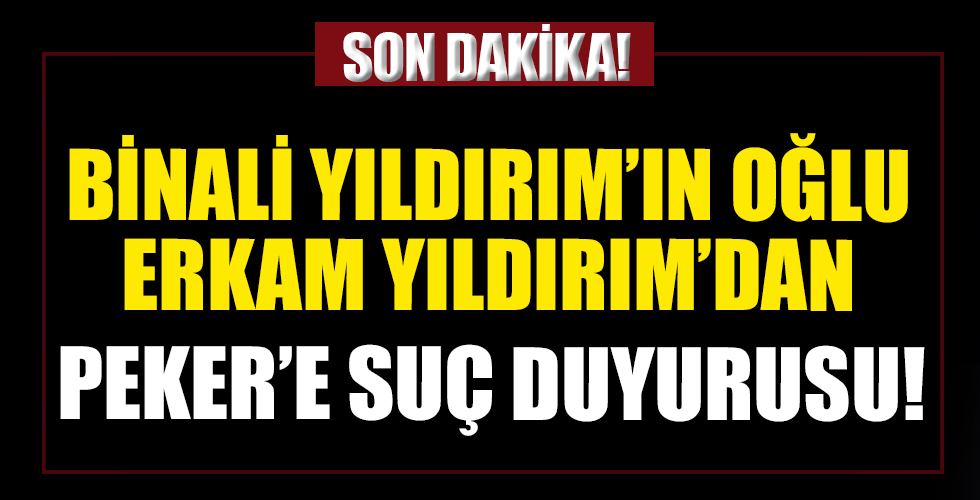 Binali Yıldırım'ın oğlu Erkam Yıldırım Sedat Peker hakkında suç duyurusunda bulundu