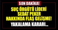 Suç örgütü lideri Sedat Peker hakkında yakalama kararı!