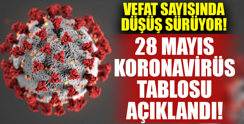28 Mayıs'ın koronavirüs tablosu açıklandı!