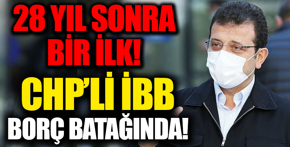 28 yıl sonra bir ilk! CHP’li Ekrem İmamoğlu İBB’yi borç batağına soktu!