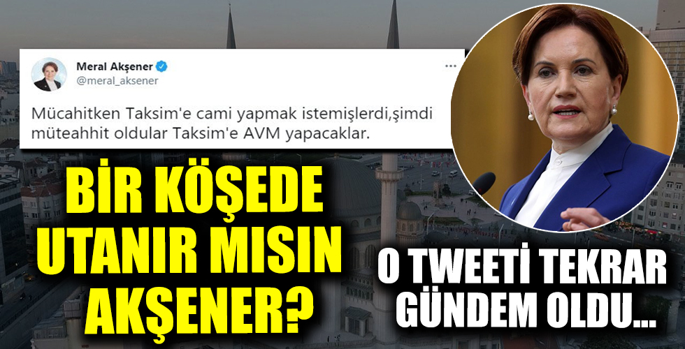 Taksim Camisi'nin açılış gününde İP Genel Başkanı Meral Akşener'in 8 yıl önce attığı tweet akıllara geldi