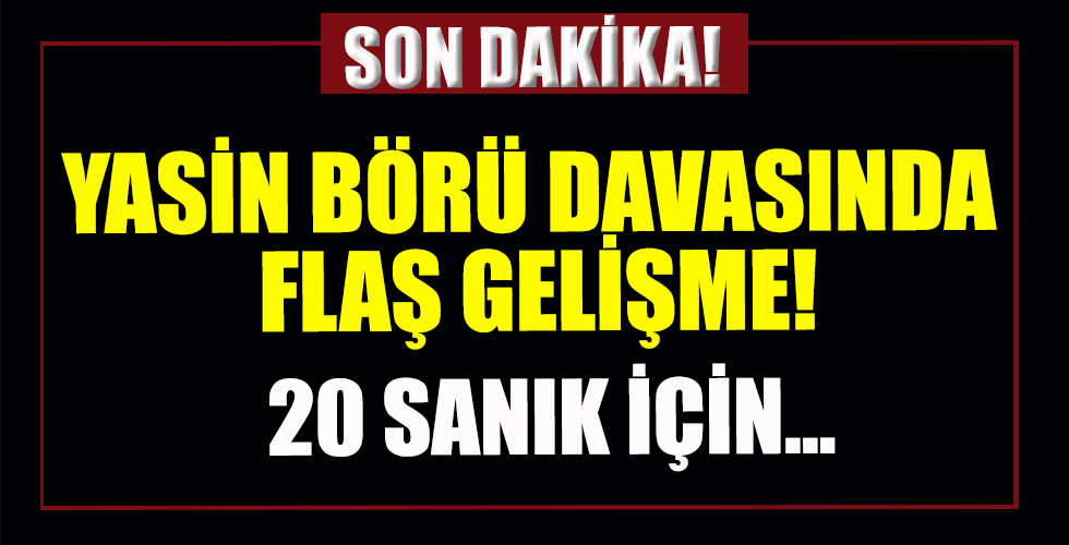Yasin Börü davasında son dakika haberi: 20 sanık için ağırlaştırılmış müebbet