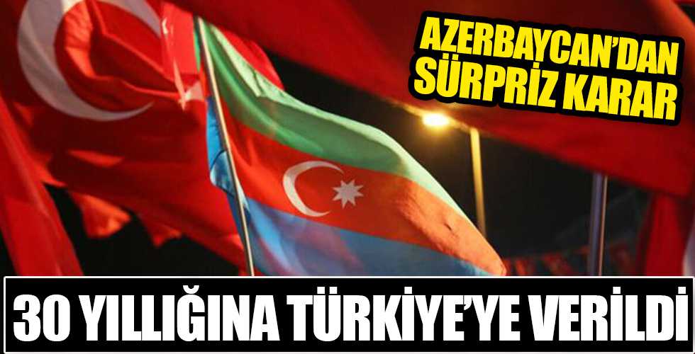 Azerbaycan'dan sürpriz karar! 30 yıllığına Türkiye'ye verildi