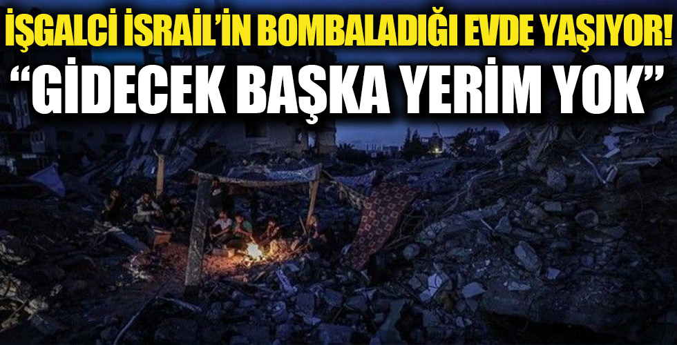 İşgalci İsrail'in bombaladığı evinin enkazında yaşıyor: Gidecek başka yerim yok