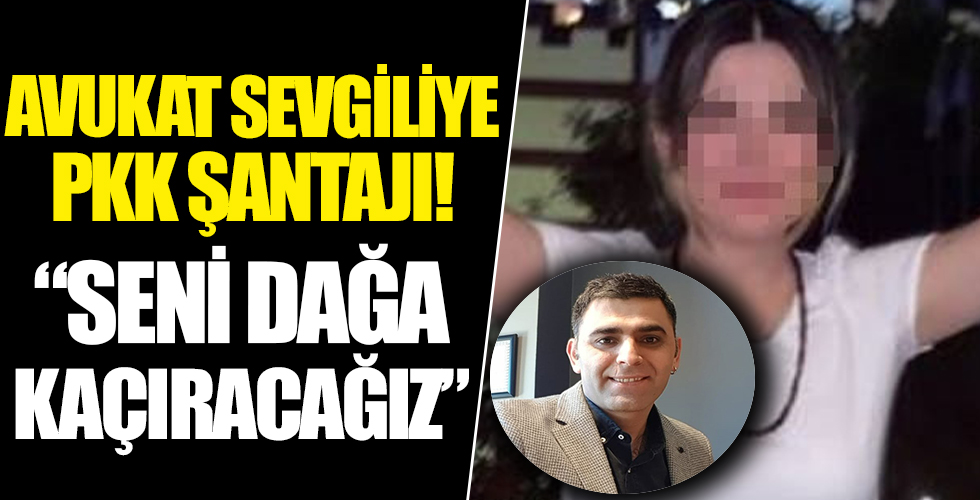 Avukata sevgiliden PKK içerikli şantaj! 'Seni dağa kaçıracağız'