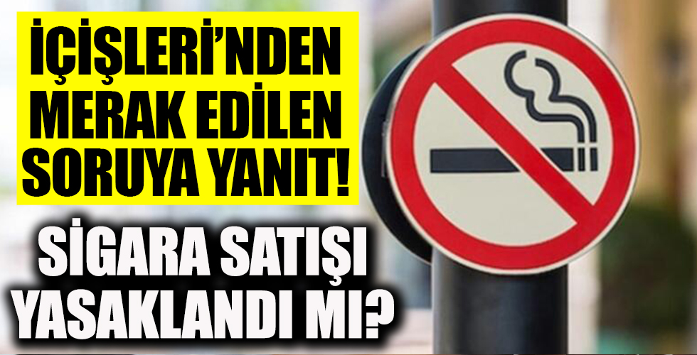 Sigara satışı yasaklandı mı? İçişleri'nden merak edilen soruya çok net yanıt...