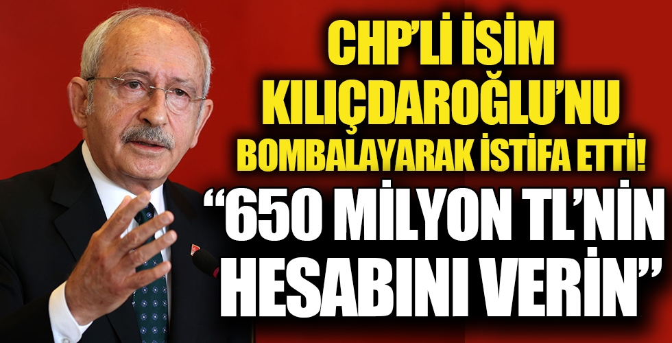 CHP'li isim Kılıçdaroğlu'nu bombalayarak istifa etti! '650 milyon TL'nin hesabını verin!'
