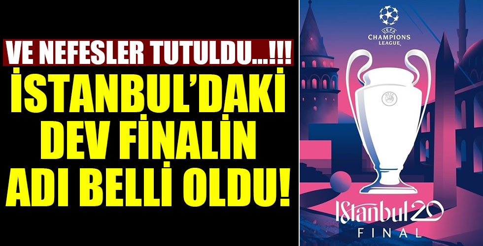 İstanbul'da oynanacak Şampiyonlar Ligi finalinin adı belli oldu!
