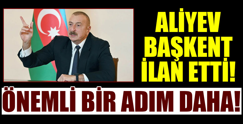 Aliyev imzayı attı! Başkent ilan edildi!