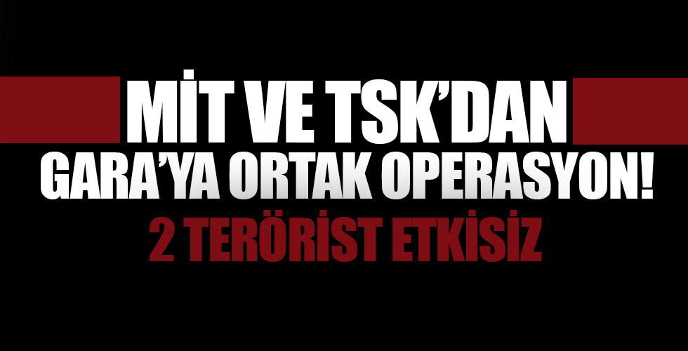 MİT ve TSK'dan Gara'ya ortak operasyon! 2 PKK'lı terörist etkisiz hale getirildi