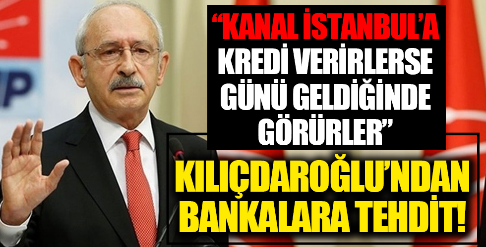 Kılıçdaroğlu’ndan bankalara tehdit: Kanal İstanbul’a kredi verirlerse günü geldiğinde görürler