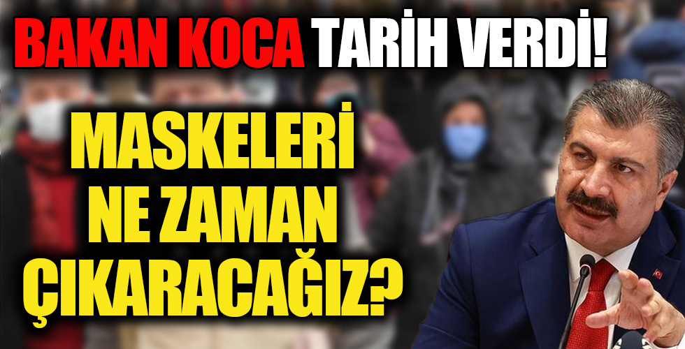 Maskeleri ne zaman çıkaracağız? Normal hayata hangi tarihte döneceğiz? Bakan Koca tarih verdi...
