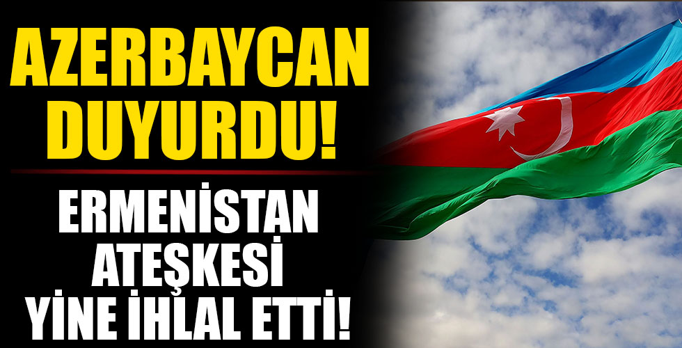 Azerbaycan duyurdu: Ermenistan ateşkesi yine ihlal etti!