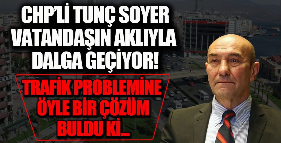 CHP'li Tunç Soyer İzmirlinin aklı ile dalga geçiyor