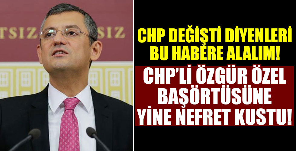 Özgür Özel başörtüsüne nefret kustu!