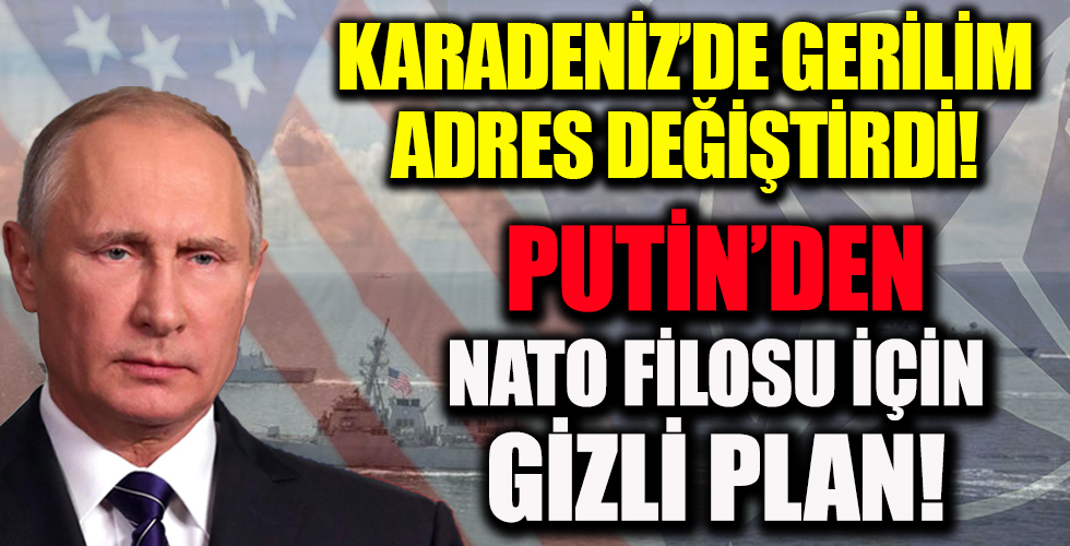 Karadeniz’deki gerilim adres değiştirdi! Putin’den NATO filosu için gizli plan!