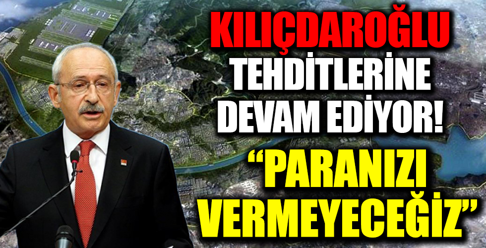 Kılıçdaroğlu Kanal İstanbul tehditlerini sürdürüyor: Kimse ihaleye girmesin paralarını vermeyeceğiz