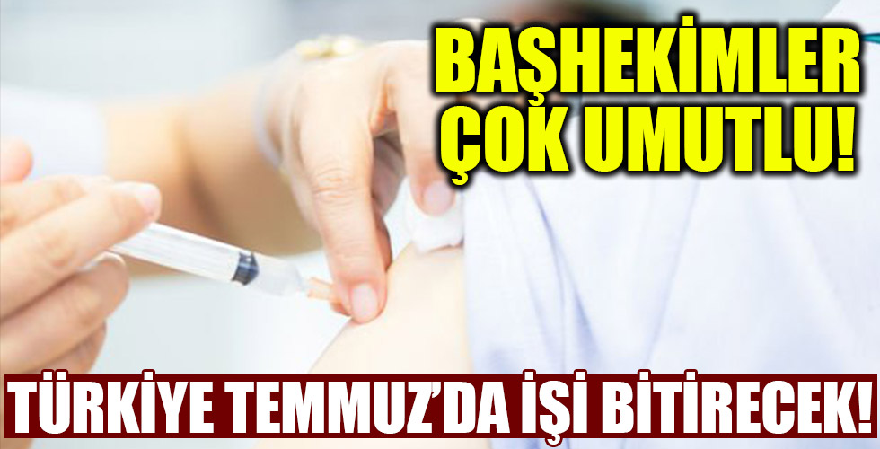 Başhekimler çok umutlu! Türkiye Temmuz'da işi bitirecek!