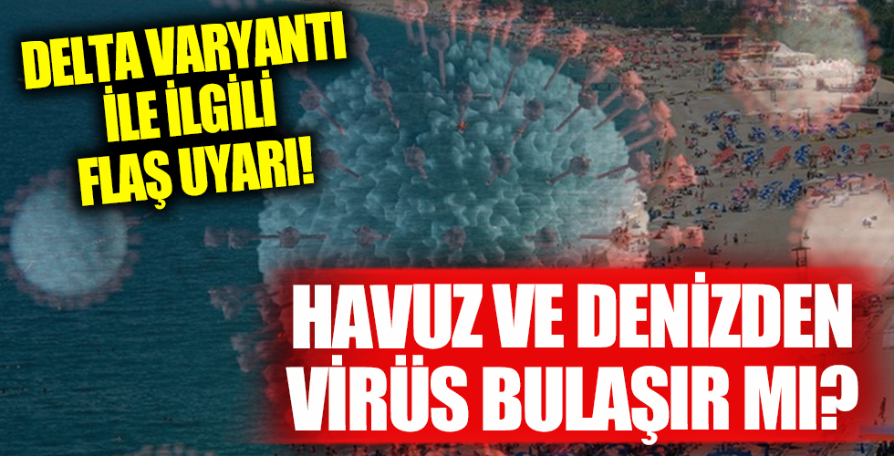 Deniz ve havuzdan koronavirüs bulaşır mı? Delta varyantı ile ilgili flaş uyarı! Temmuz ve ağustos aylarına dikkat!