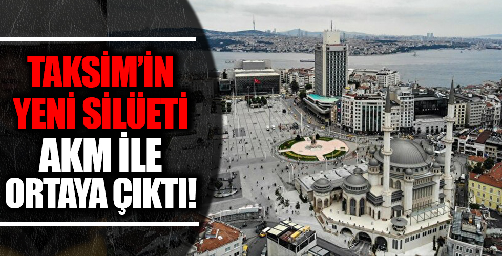 Taksim’in yeni silüeti AKM ile ortaya çıktı!