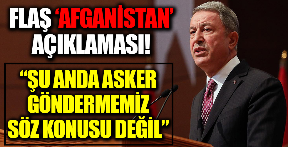 Bakan Akar'dan Afganistan açıklaması!