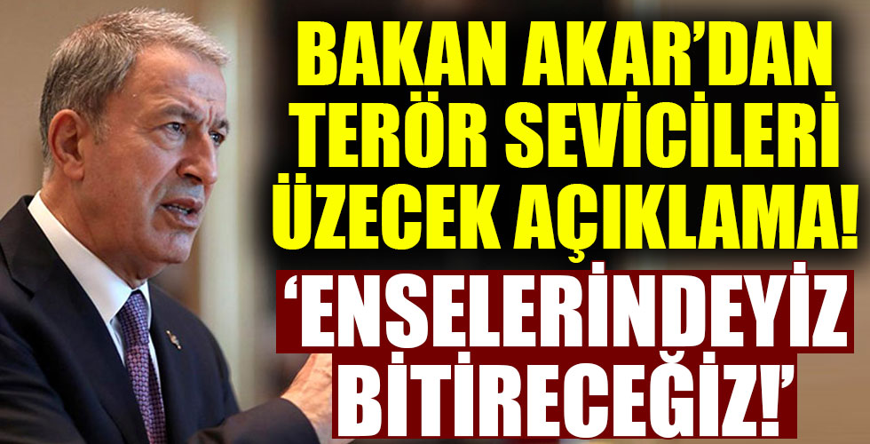 Milli Savunma Bakanı Hulusi Akar'dan flaş açıklama: Enselerindeyiz terörü bitireceğiz!