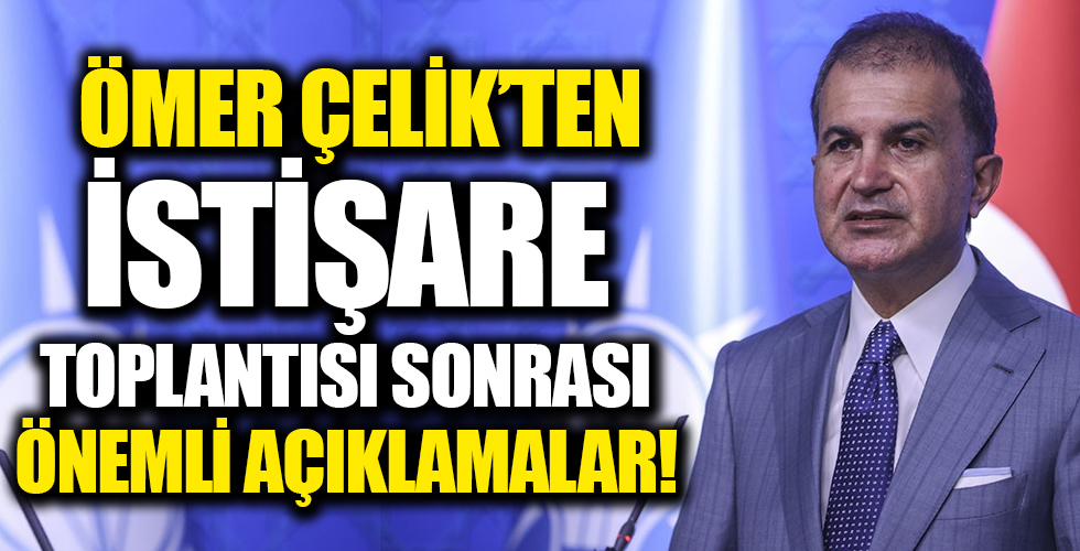 AK Parti Sözcüsü Çelik'ten istişare toplantısı sonrası önemli açıklamalar
