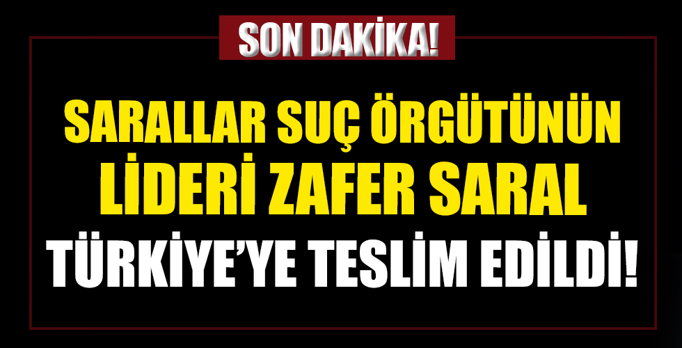 Sarallar suç örgütünün lideri Zafer Saral Interpol tarafından yakalanarak Türkiye'ye teslim edildi