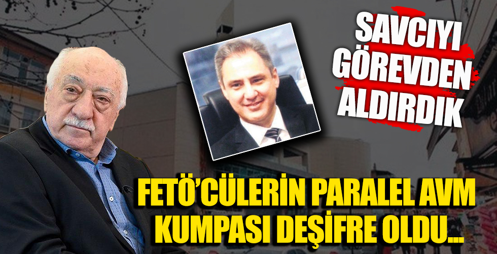 FETÖ’cü başsavcıdan “Paralel AVM” kumpası: Savcıyı görevden aldırdık şikayetinizi geri alın
