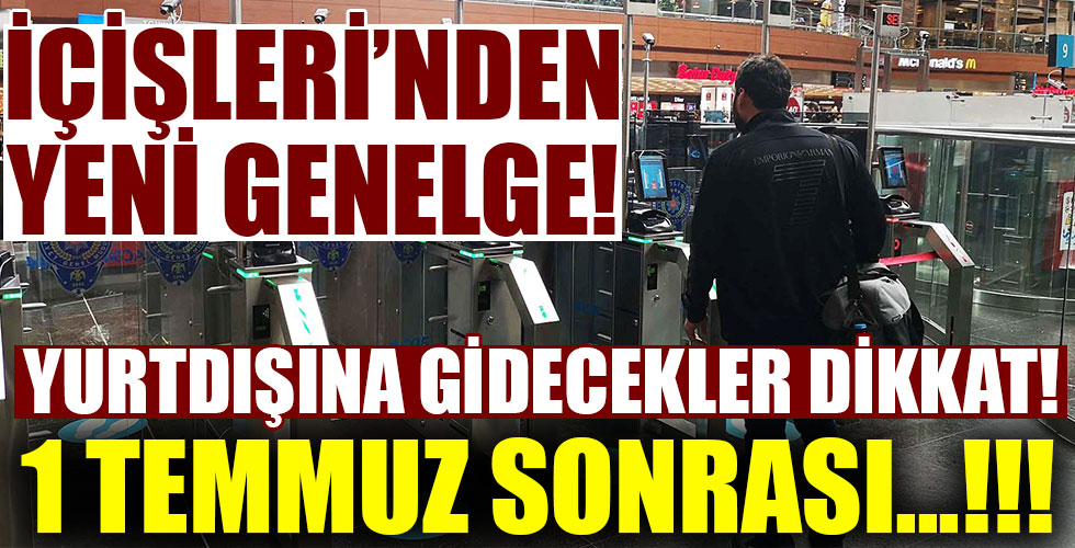İçişleri'nden yeni genelge! 1 Temmuz sonrası...!!!