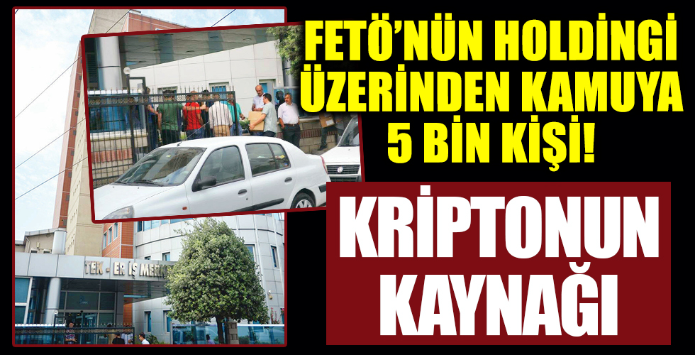 Kriptonun kaynağı:  FETÖ’nün holdingi üzerinden kamuya 5 bin kişi yerleştirmişler