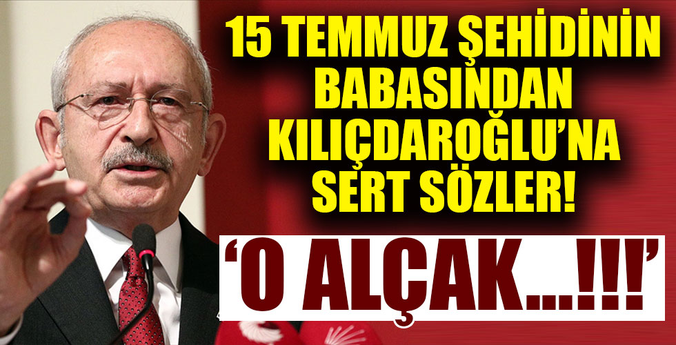 15 Temmuz şehidinin babasından Kemal Kılıçdaroğlu'na sert sözler!