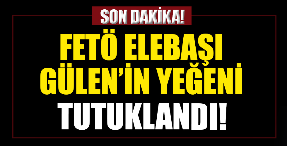 FETÖ elebaşı Gülen’in yeğeni Selahaddin Gülen tutuklandı