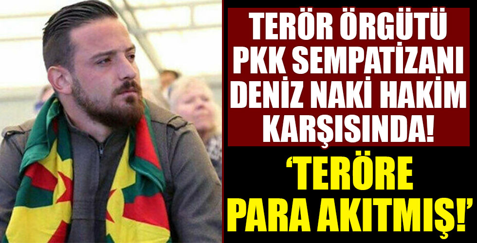PKK sempatizanı Deniz Naki hakim karşısında!