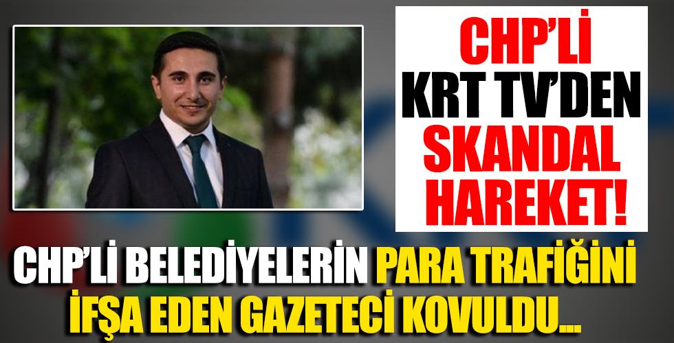 Gazeteci Çağdaş Ulus CHP'li belediyelerin para trafiğini ifşa edince KRT TV tarafından kovuldu!