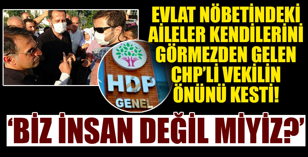 Evlat nöbeti tutan ailelerden kendilerini görmezden gelen CHP'li vekile sert tepki!