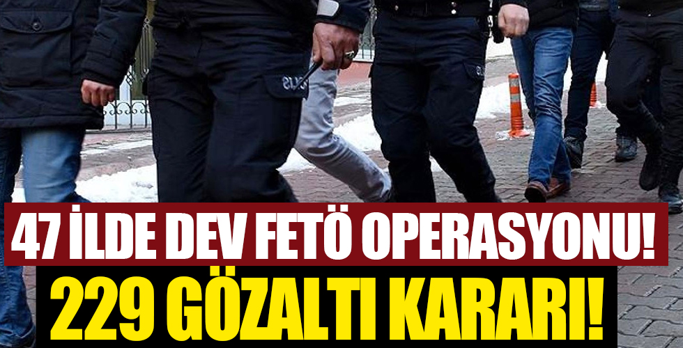 47 ilde dev FETÖ operasyonu!