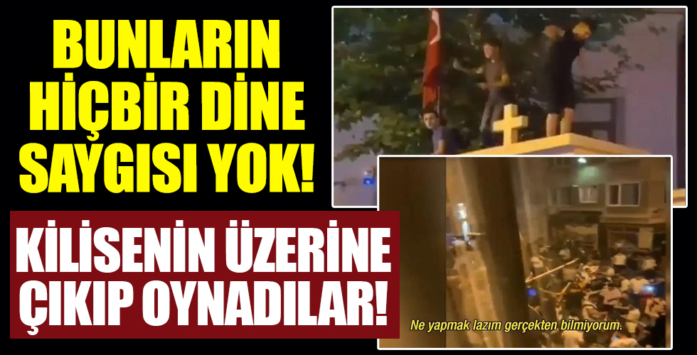 Bunların hiçbir şeye saygısı yok! kilisenin üstüne çıkıp dans ettiler!