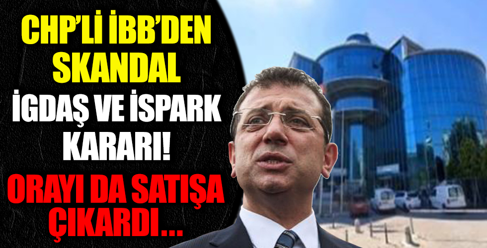 CHP'li İBB'den skandal İSPARK ve İGDAŞ kararı! Vaatlerini bir bir unutan İmamoğlu, orayı da satışa çıkardı...