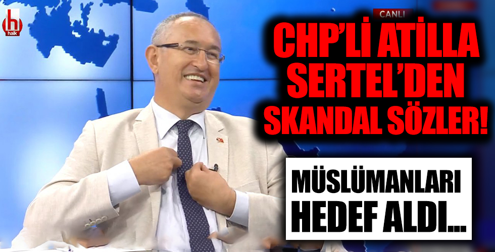 CHP'li Milletvekili Atilla Sertel'den skandal sözler! Müslümanları hedef aldı...
