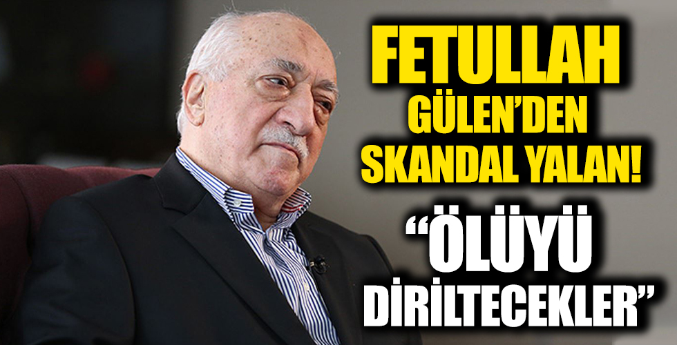 Fetullah Gülen'den skandal yalanlar! 'Ölüyü dirilticekler'