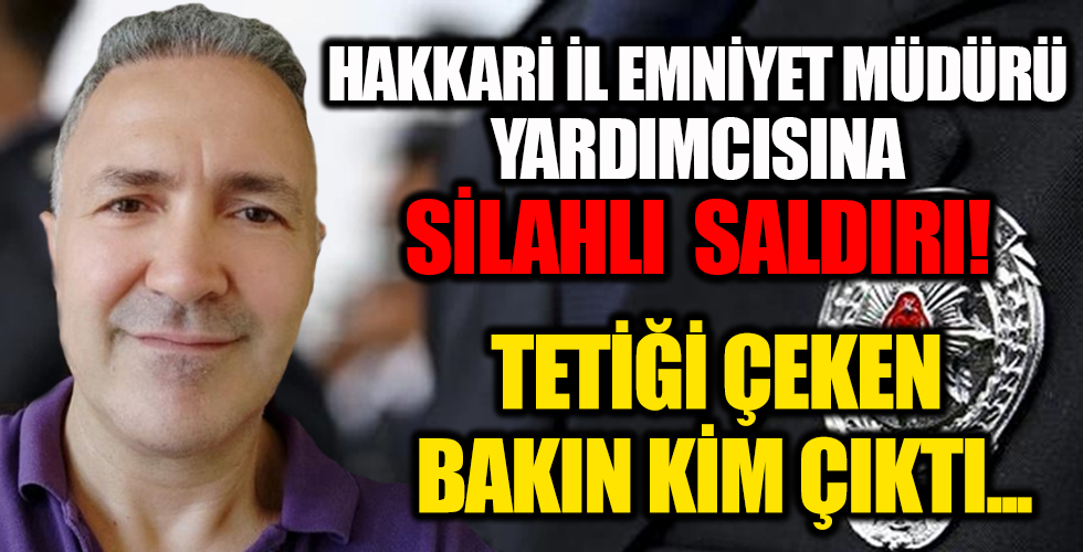 Hakkari'de emniyet müdür yardımcısına silahlı saldırı! Hayatını kaybetti...